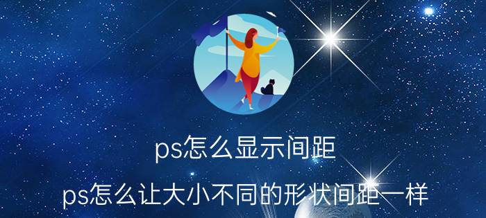 ps怎么显示间距 ps怎么让大小不同的形状间距一样？